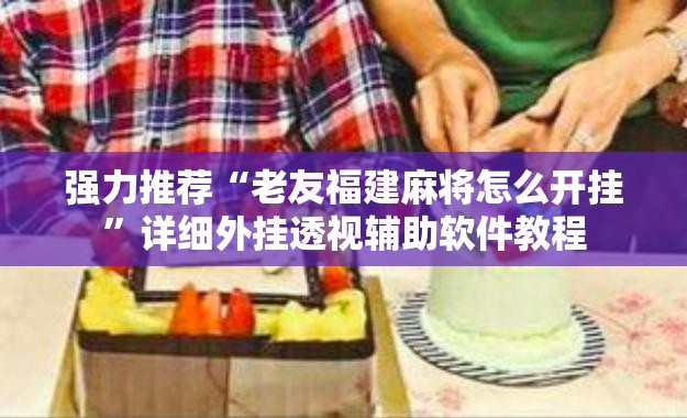 强力推荐“老友福建麻将怎么开挂	”详细外挂透视辅助软件教程