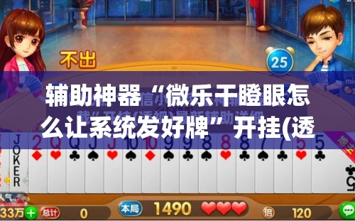 辅助神器“微乐干瞪眼怎么让系统发好牌”开挂(透视)辅助神器