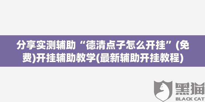 分享实测辅助“德清点子怎么开挂	”(免费)开挂辅助教学(最新辅助开挂教程)