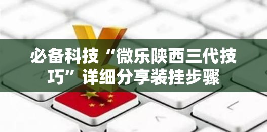 必备科技“微乐陕西三代技巧”详细分享装挂步骤