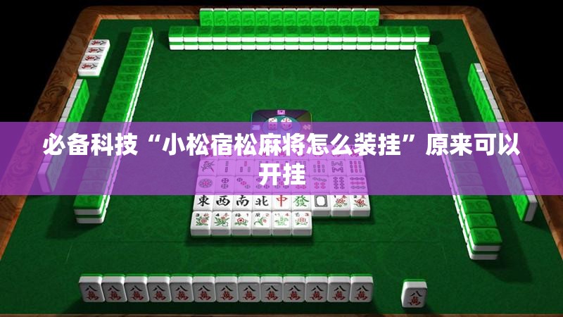 必备科技“小松宿松麻将怎么装挂	”原来可以开挂