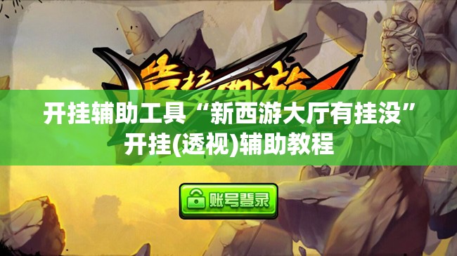 开挂辅助工具“新西游大厅有挂没”开挂(透视)辅助教程