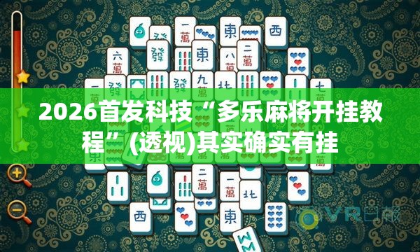 2026首发科技“多乐麻将开挂教程”(透视)其实确实有挂