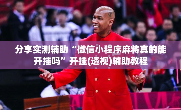 分享实测辅助“微信小程序麻将真的能开挂吗”开挂(透视)辅助教程