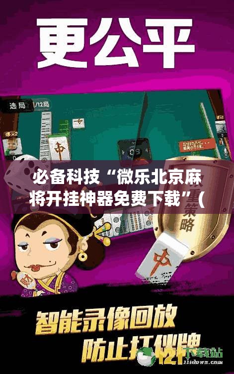 必备科技“微乐北京麻将开挂神器免费下载”(免费)开挂辅助教学(最新辅助开挂教程)