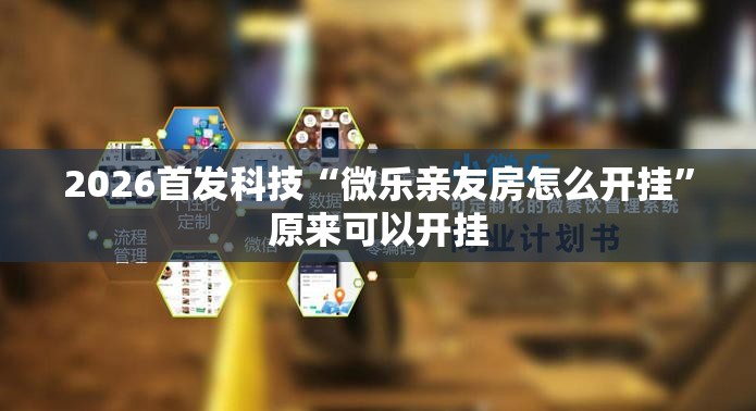 2026首发科技“微乐亲友房怎么开挂”原来可以开挂