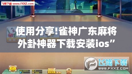 使用分享!雀神广东麻将外卦神器下载安装ios”开挂(透视)辅助教程