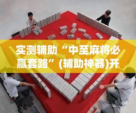 实测辅助“中至麻将必赢套路”(辅助神器)开挂详细教程