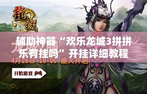 辅助神器“欢乐龙城3拼拼乐有挂吗”开挂详细教程