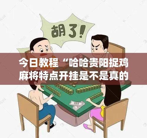 今日教程“哈哈贵阳捉鸡麻将特点开挂是不是真的”(透视)其实确实有挂