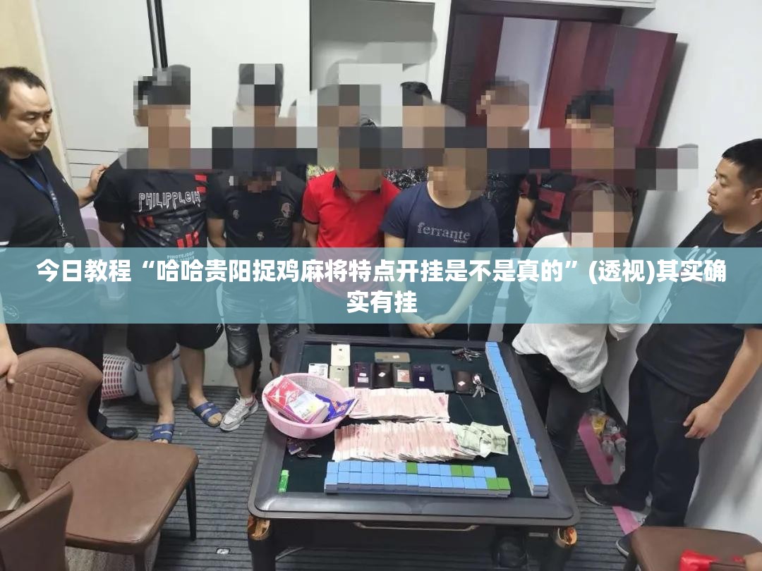 今日教程“哈哈贵阳捉鸡麻将特点开挂是不是真的	”(透视)其实确实有挂