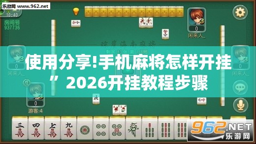 使用分享!手机麻将怎样开挂	”2026开挂教程步骤