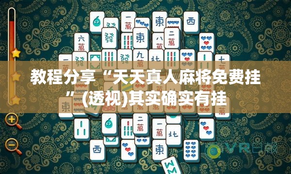 教程分享“天天真人麻将免费挂	”(透视)其实确实有挂