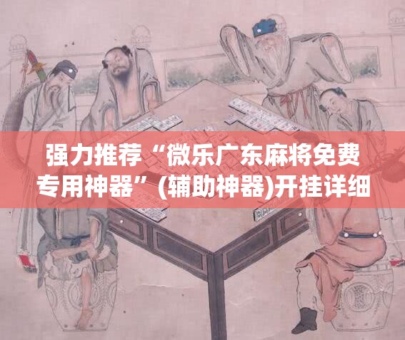 强力推荐“微乐广东麻将免费专用神器”(辅助神器)开挂详细教程