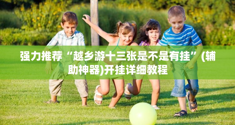 强力推荐“越乡游十三张是不是有挂	”(辅助神器)开挂详细教程