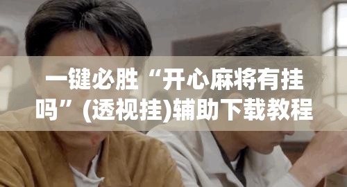 一键必胜“开心麻将有挂吗”(透视挂)辅助下载教程