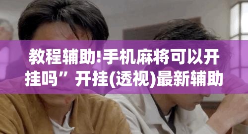 教程辅助!手机麻将可以开挂吗”开挂(透视)最新辅助详细