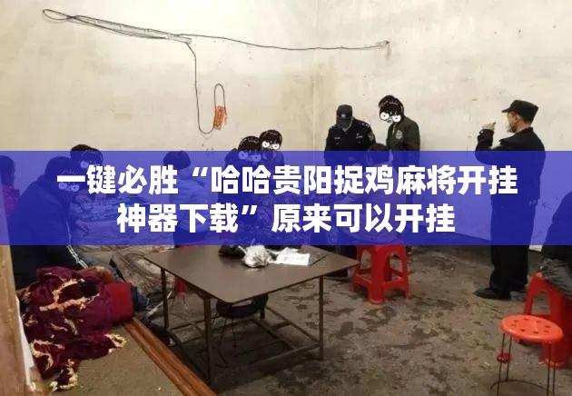 一键必胜“哈哈贵阳捉鸡麻将开挂神器下载	”原来可以开挂