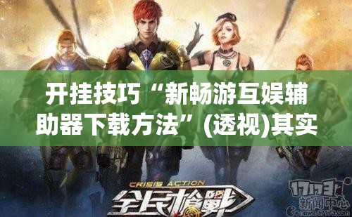 开挂技巧“新畅游互娱辅助器下载方法”(透视)其实确实有挂