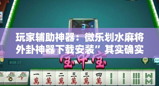 玩家辅助神器：微乐划水麻将外卦神器下载安装”其实确实有挂