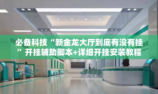 必备科技“新金龙大厅到底有没有挂”开挂辅助脚本+详细开挂安装教程