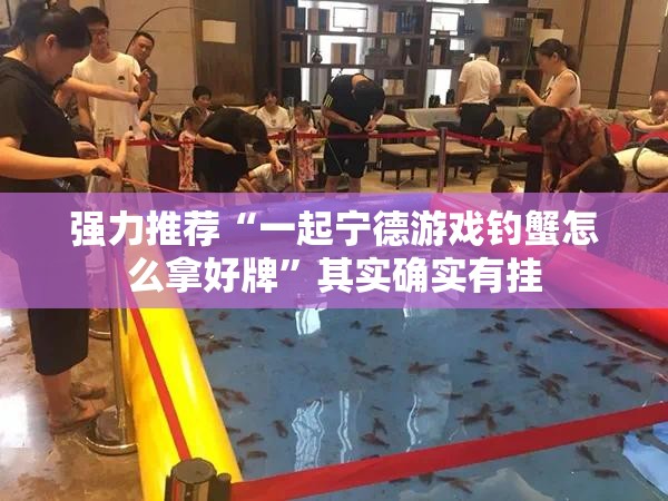 强力推荐“一起宁德游戏钓蟹怎么拿好牌”其实确实有挂