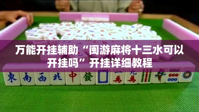 万能开挂辅助“闽游麻将十三水可以开挂吗”开挂详细教程