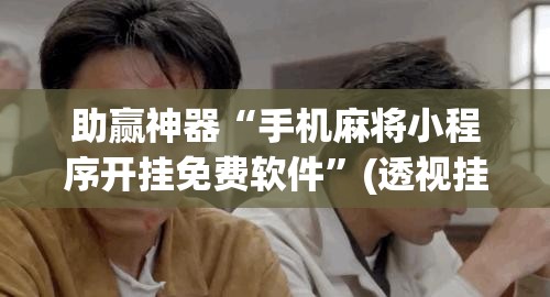助赢神器“手机麻将小程序开挂免费软件”(透视挂)辅助下载教程