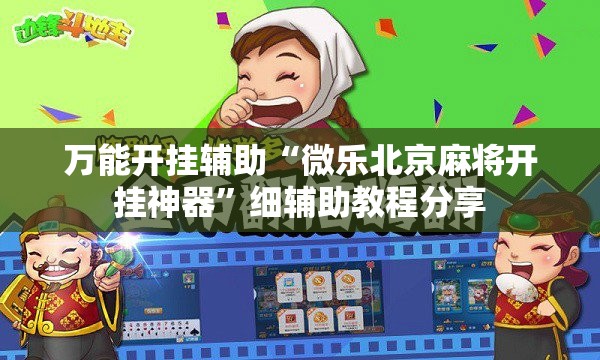 万能开挂辅助“微乐北京麻将开挂神器”细辅助教程分享