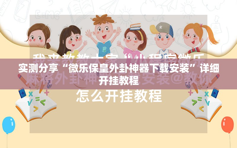 实测分享“微乐保皇外卦神器下载安装	”详细开挂教程