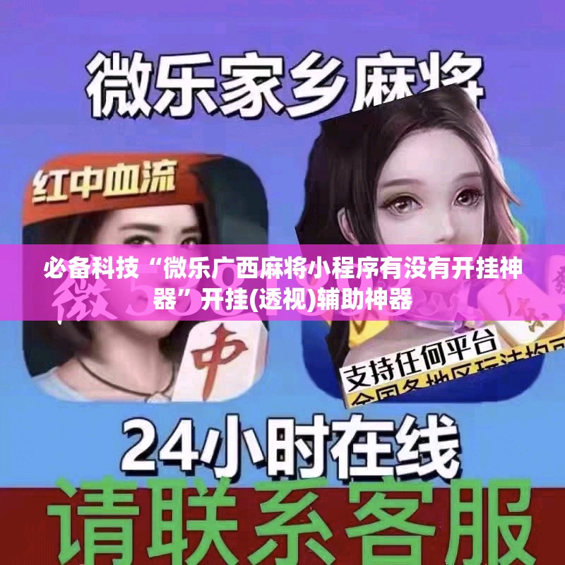 必备科技“微乐广西麻将小程序有没有开挂神器”开挂(透视)辅助神器