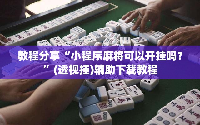 教程分享“小程序麻将可以开挂吗？”(透视挂)辅助下载教程