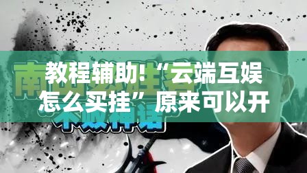 教程辅助!“云端互娱怎么买挂	”原来可以开挂