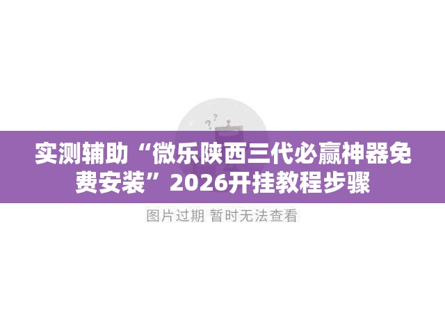 实测辅助“微乐陕西三代必赢神器免费安装”2026开挂教程步骤