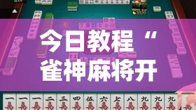 今日教程“雀神麻将开挂器	”原来可以开挂