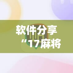 软件分享“17麻将免费开挂的软件	”(透视)其实确实有挂