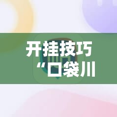 开挂技巧“口袋川麻怎么开挂”科技辅助神器手机版