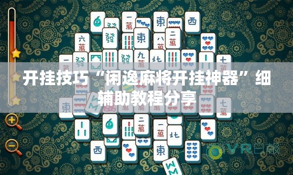 开挂技巧“闲逸麻将开挂神器”细辅助教程分享