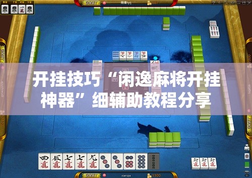 开挂技巧“闲逸麻将开挂神器”细辅助教程分享