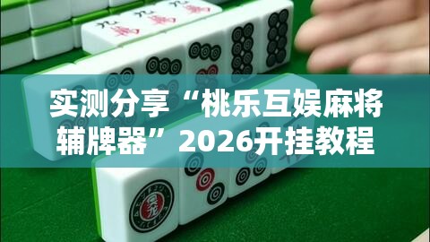 实测分享“桃乐互娱麻将辅牌器	”2026开挂教程步骤