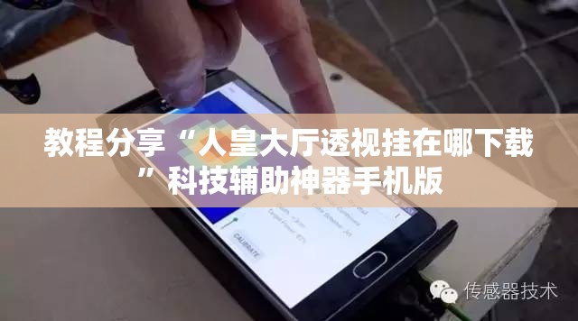 教程分享“人皇大厅透视挂在哪下载	”科技辅助神器手机版