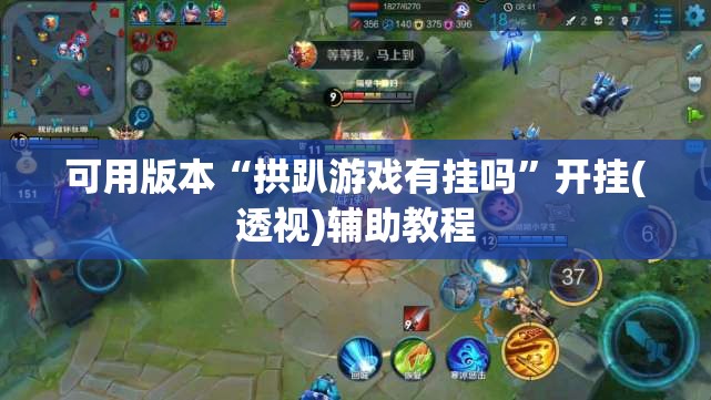 可用版本“拱趴游戏有挂吗”开挂(透视)辅助教程