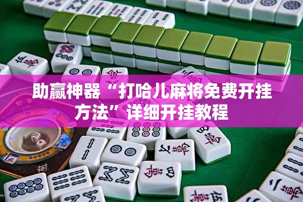 助赢神器“打哈儿麻将免费开挂方法”详细开挂教程