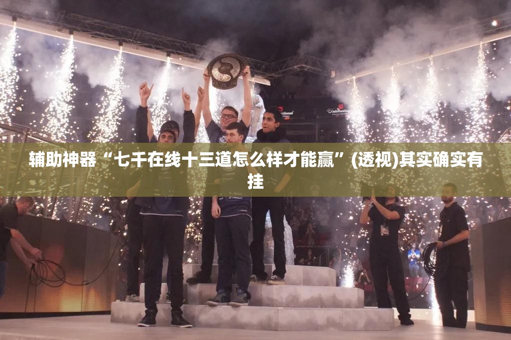 辅助神器“七千在线十三道怎么样才能赢”(透视)其实确实有挂