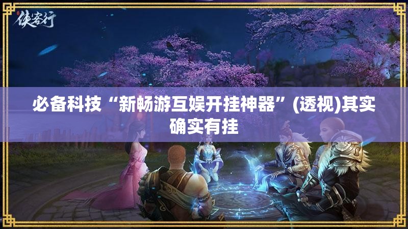 必备科技“新畅游互娱开挂神器”(透视)其实确实有挂
