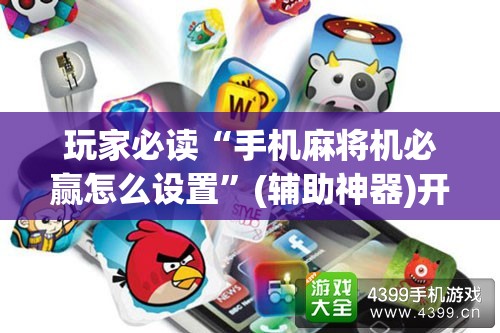 玩家必读“手机麻将机必赢怎么设置”(辅助神器)开挂详细教程