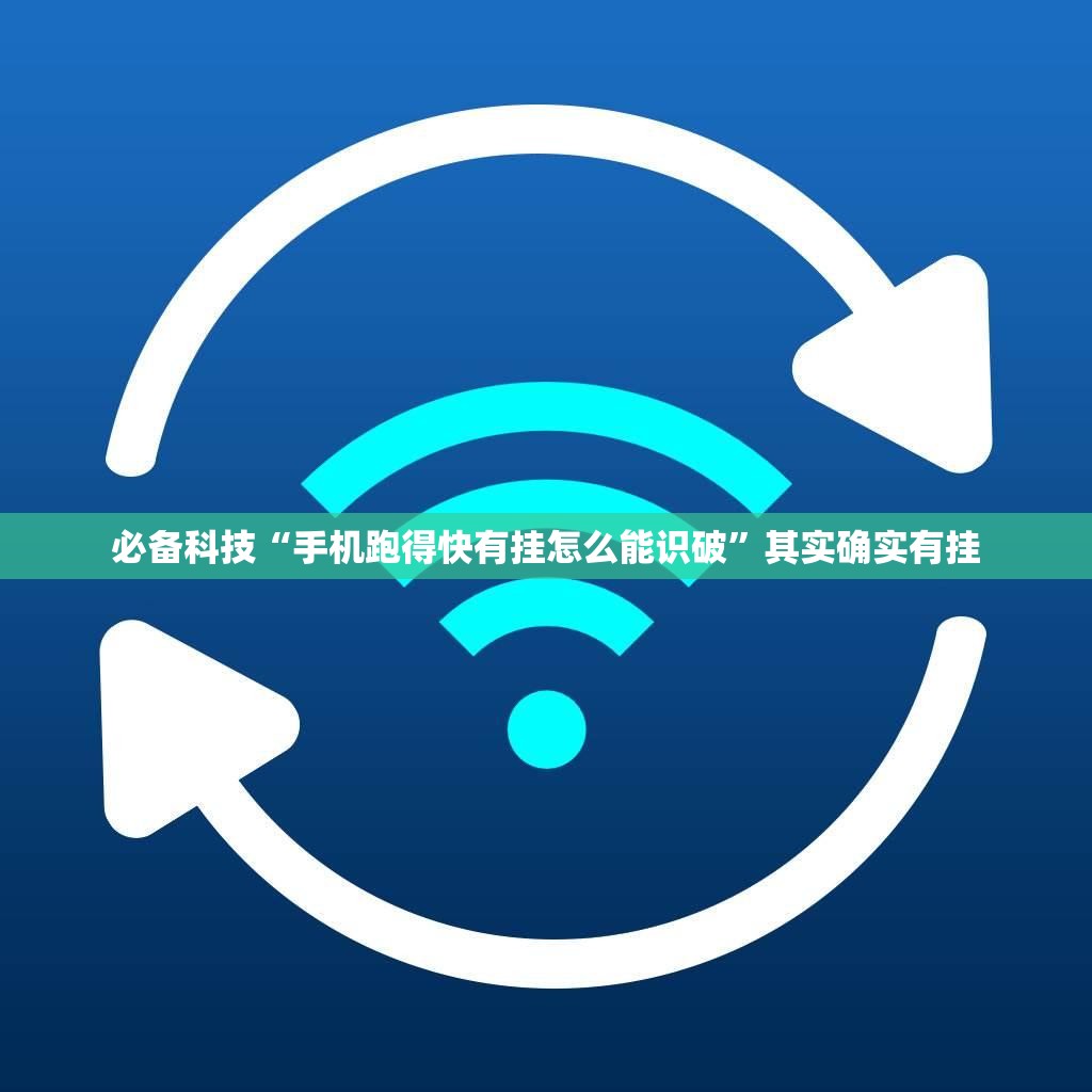 必备科技“手机跑得快有挂怎么能识破”其实确实有挂