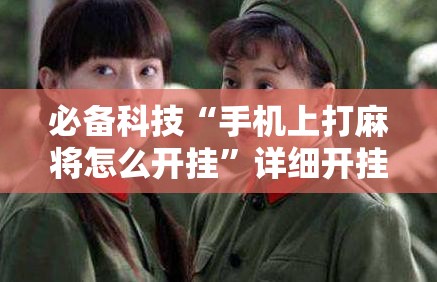 必备科技“手机上打麻将怎么开挂	”详细开挂教程