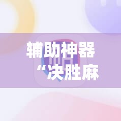 辅助神器“决胜麻将免费挂”开挂(透视)辅助神器