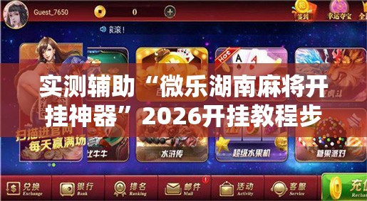 实测辅助“微乐湖南麻将开挂神器”2026开挂教程步骤